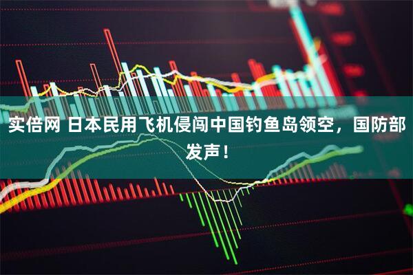 实倍网 日本民用飞机侵闯中国钓鱼岛领空，国防部发声！