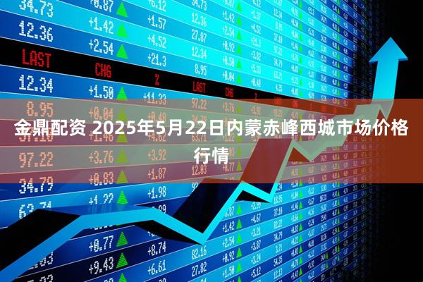 金鼎配资 2025年5月22日内蒙赤峰西城市场价格行情