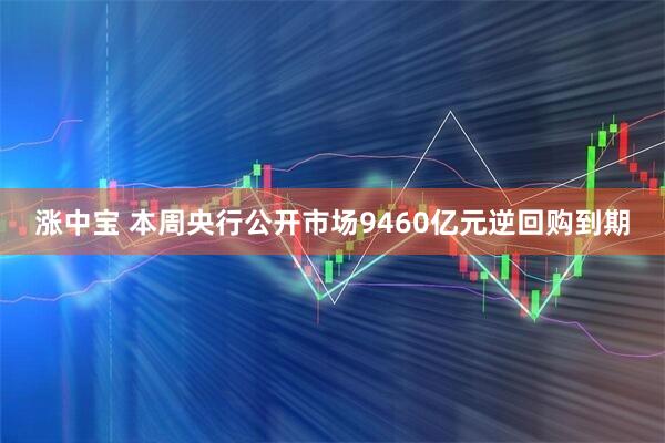 涨中宝 本周央行公开市场9460亿元逆回购到期