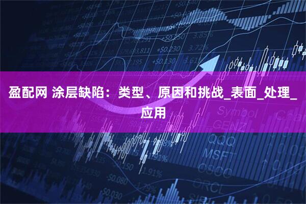 盈配网 涂层缺陷：类型、原因和挑战_表面_处理_应用