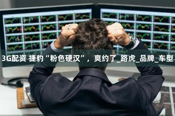 3G配资 捷豹“粉色硬汉”，爽约了_路虎_品牌_车型