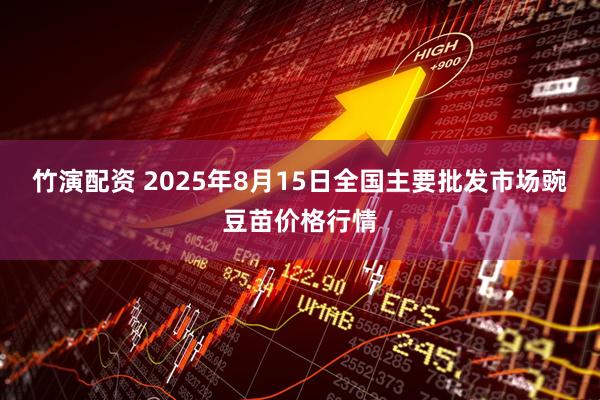 竹演配资 2025年8月15日全国主要批发市场豌豆苗价格行情