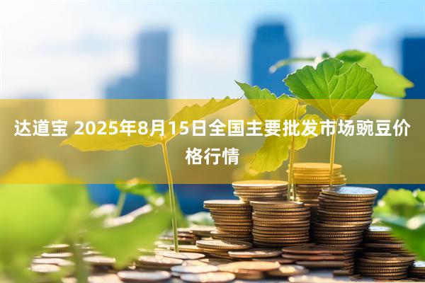 达道宝 2025年8月15日全国主要批发市场豌豆价格行情