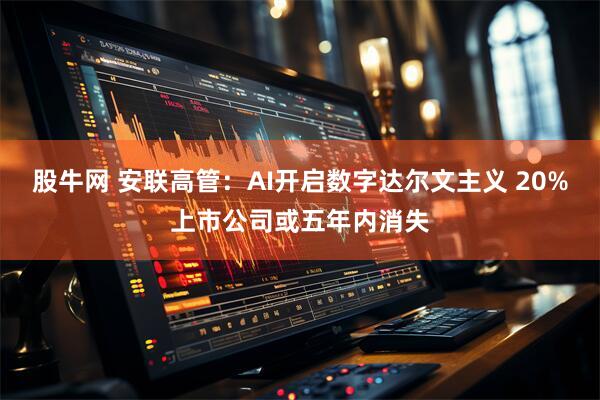 股牛网 安联高管：AI开启数字达尔文主义 20%上市公司或五年内消失