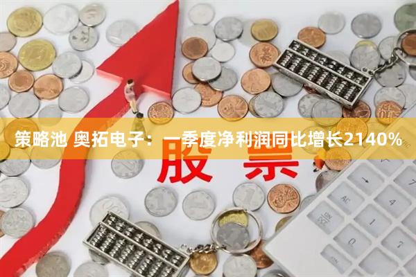 策略池 奥拓电子：一季度净利润同比增长2140%